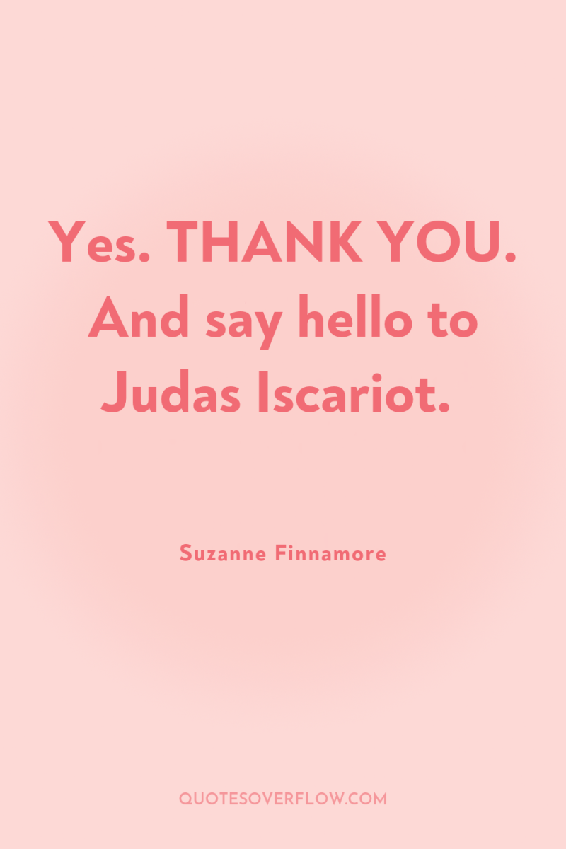 Yes. THANK YOU. And say hello to Judas Iscariot. 