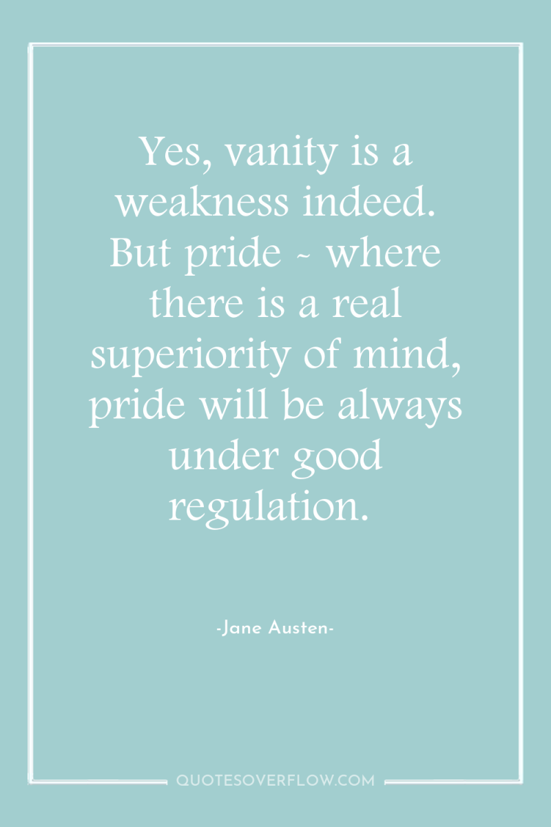 Yes, vanity is a weakness indeed. But pride - where...