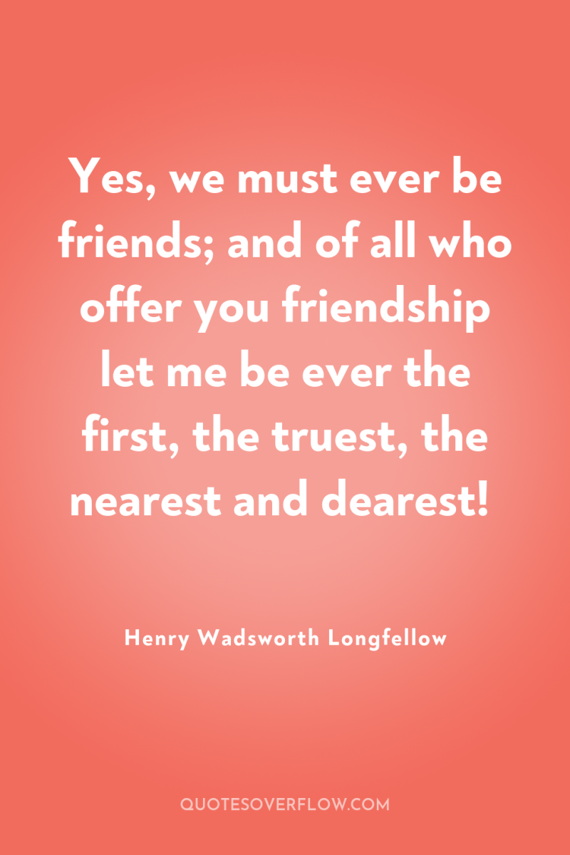 Yes, we must ever be friends; and of all who...