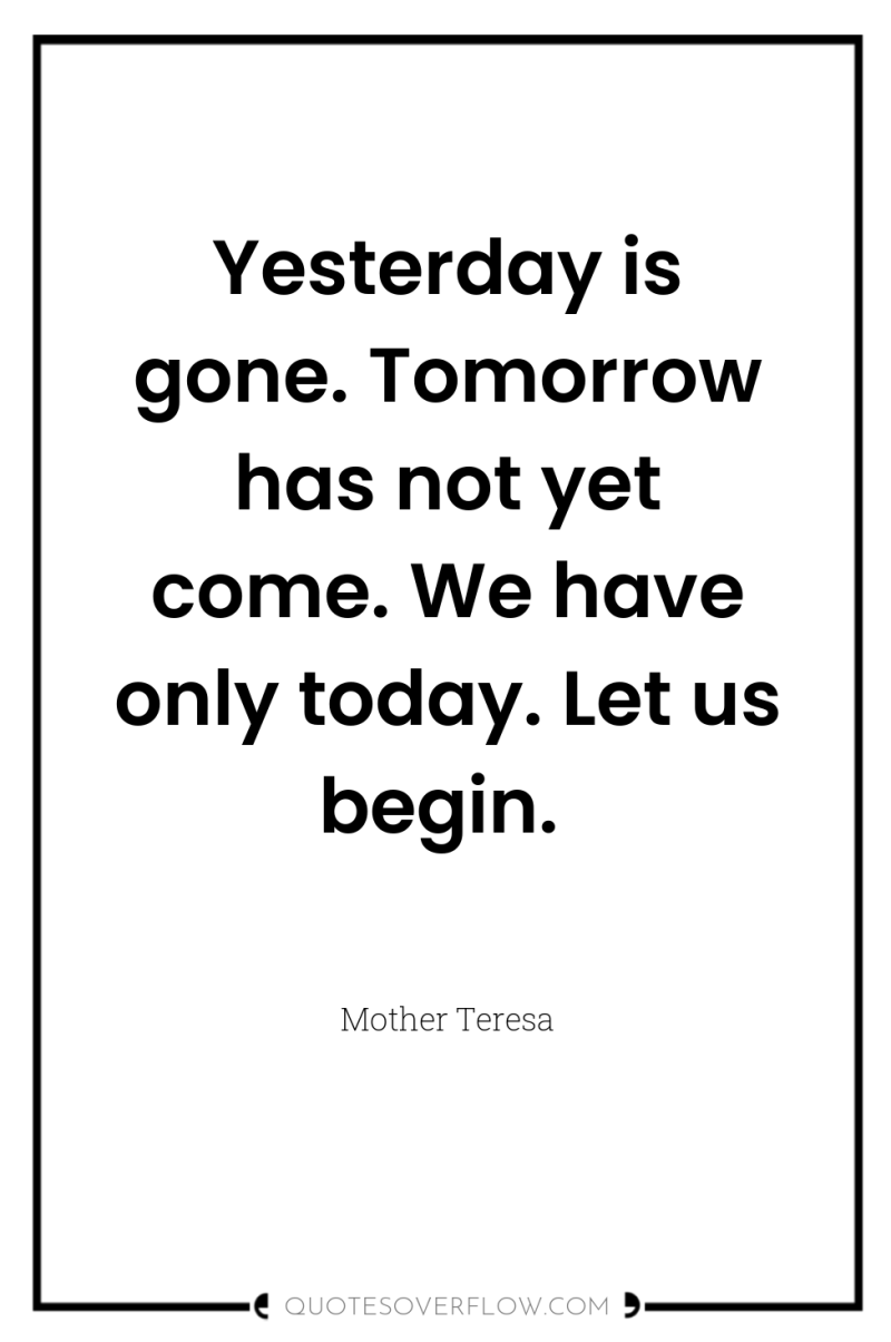Yesterday is gone. Tomorrow has not yet come. We have...