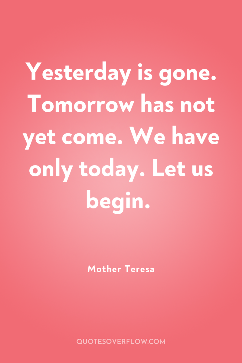 Yesterday is gone. Tomorrow has not yet come. We have...
