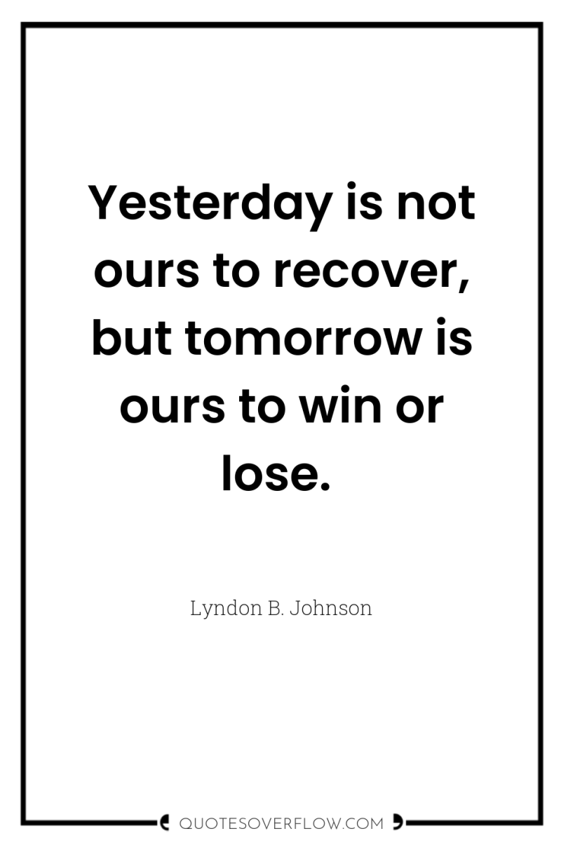 Yesterday is not ours to recover, but tomorrow is ours...
