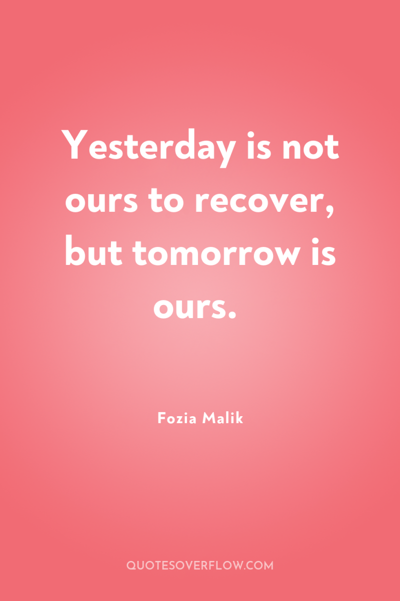 Yesterday is not ours to recover, but tomorrow is ours. 