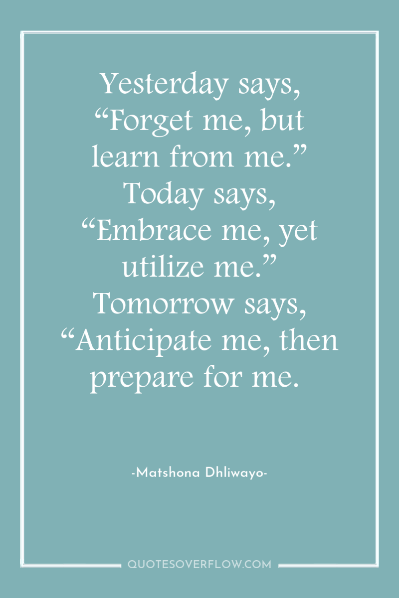 Yesterday says, “Forget me, but learn from me.” Today says,...