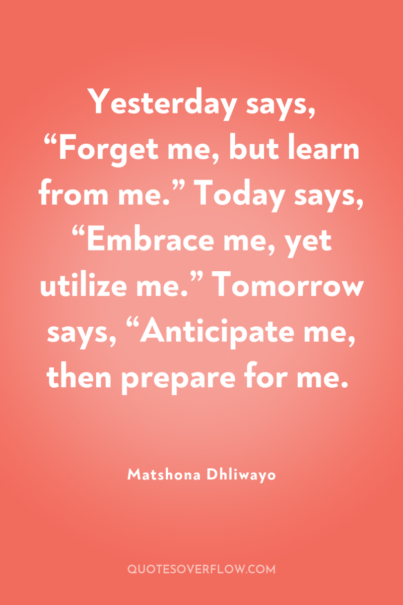 Yesterday says, “Forget me, but learn from me.” Today says,...