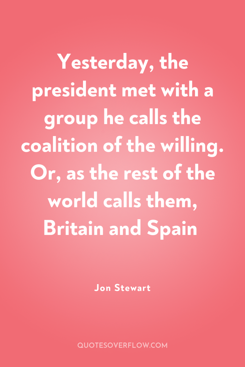 Yesterday, the president met with a group he calls the...