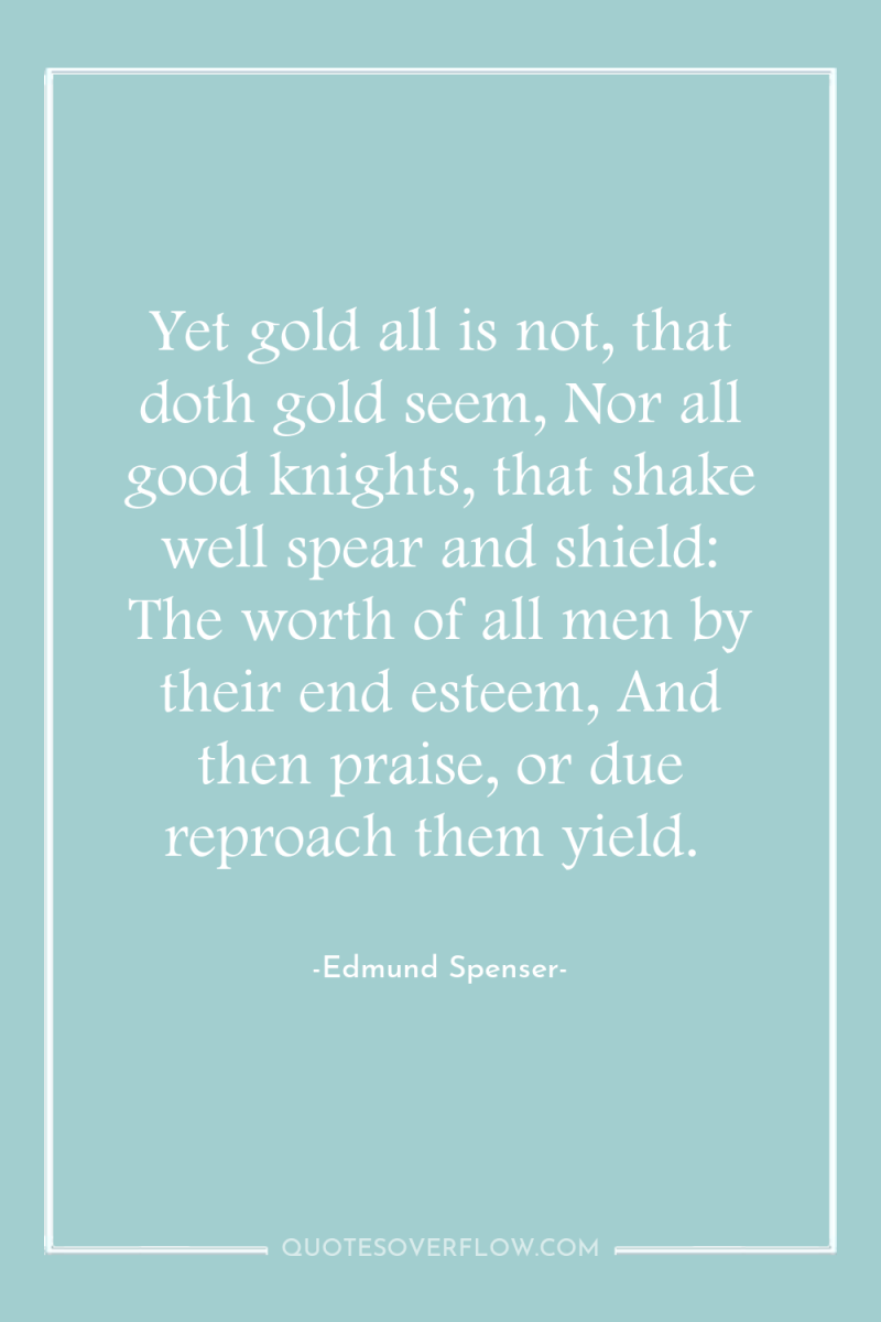 Yet gold all is not, that doth gold seem, Nor...