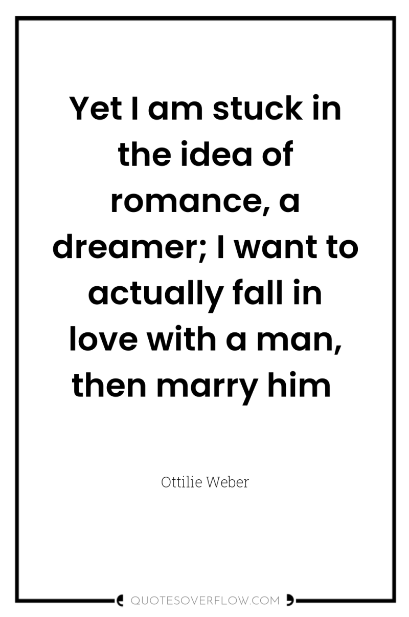 Yet I am stuck in the idea of romance, a...