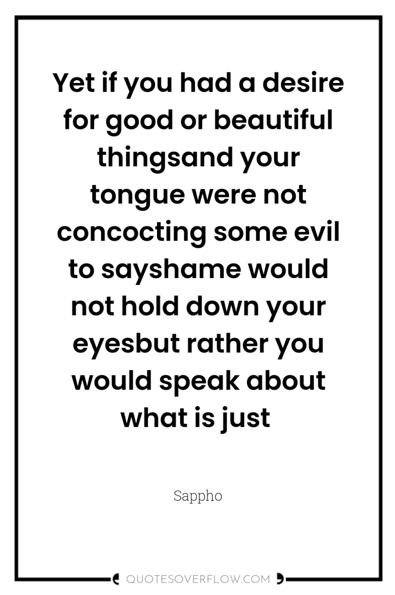 Yet if you had a desire for good or beautiful...