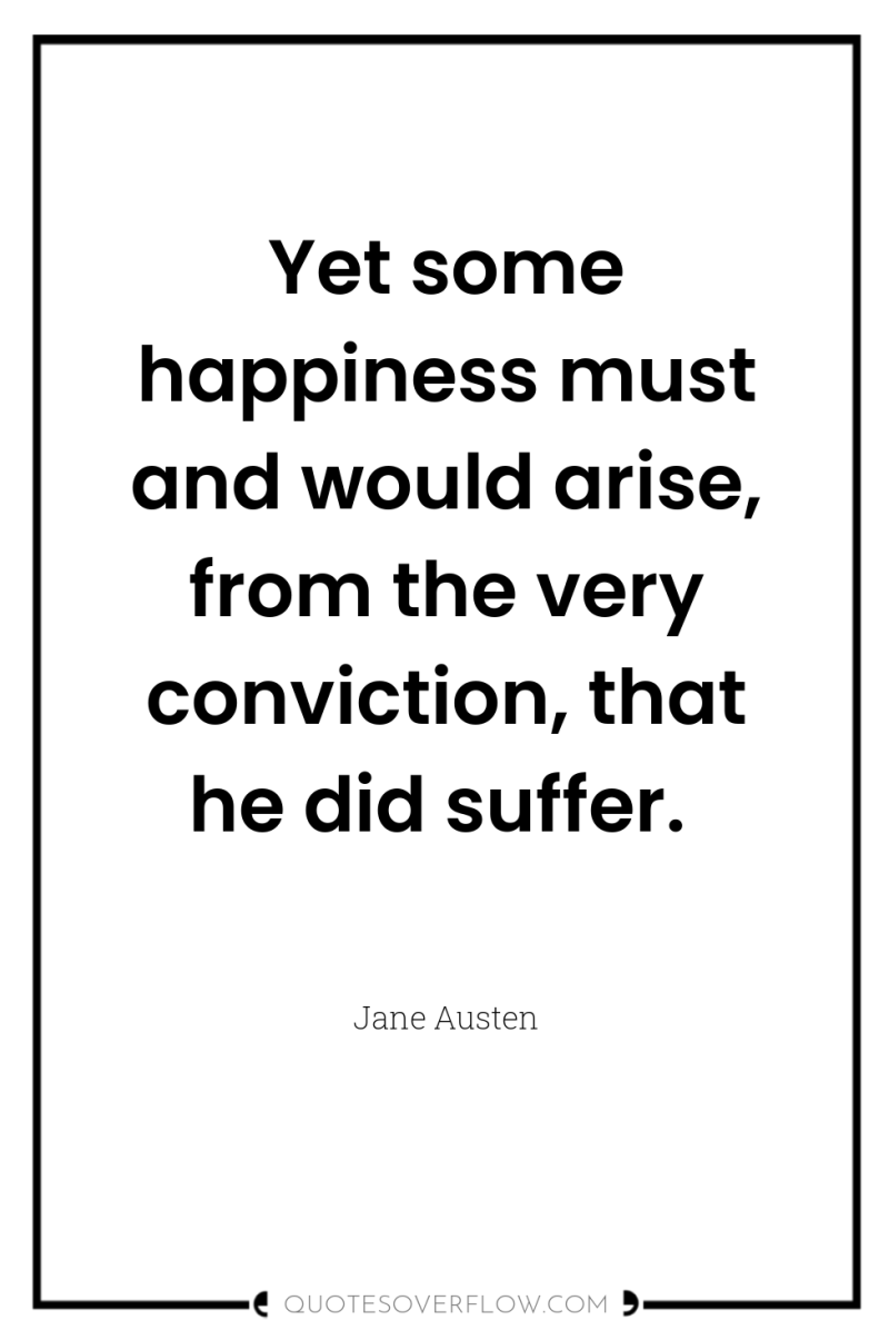 Yet some happiness must and would arise, from the very...