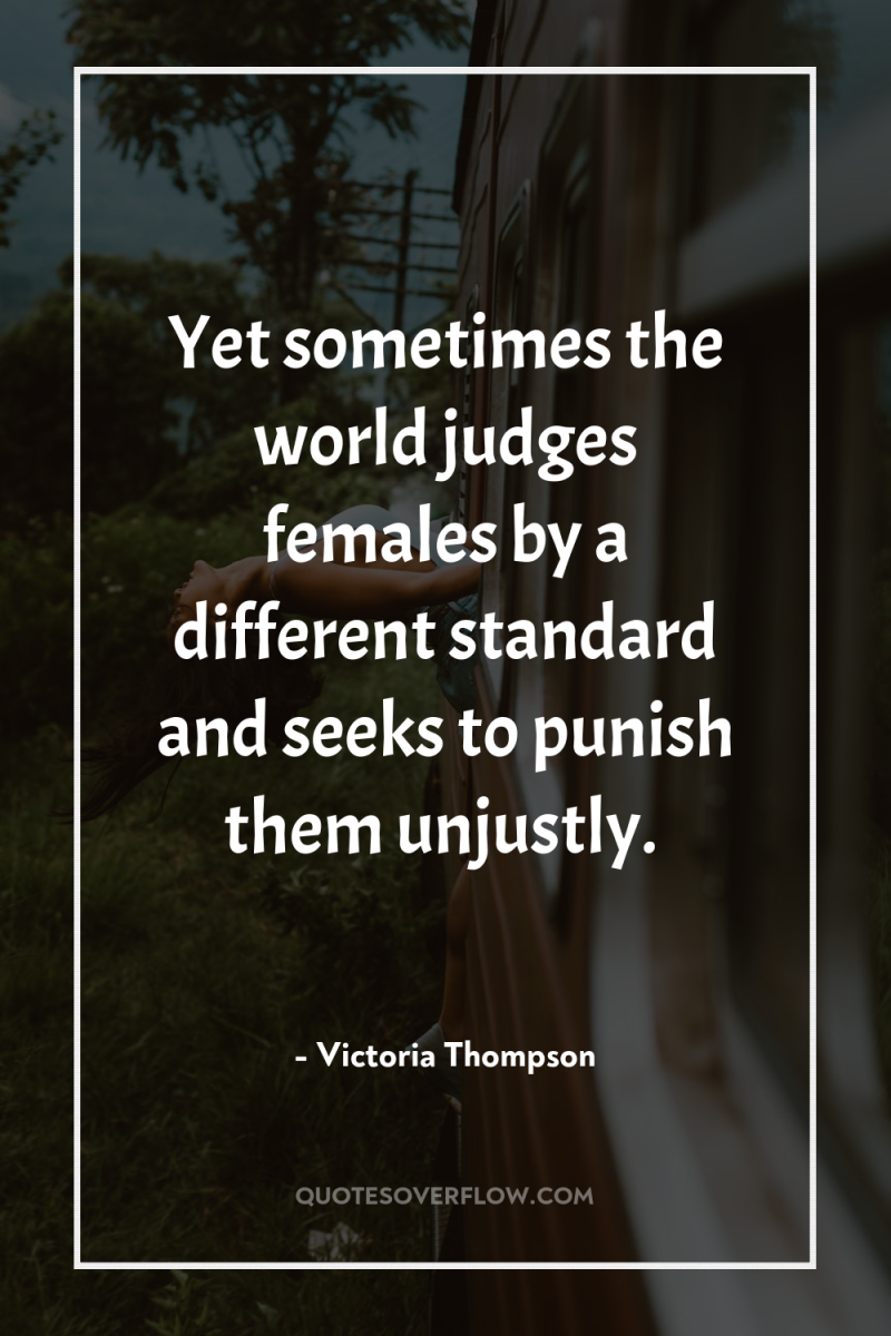 Yet sometimes the world judges females by a different standard...