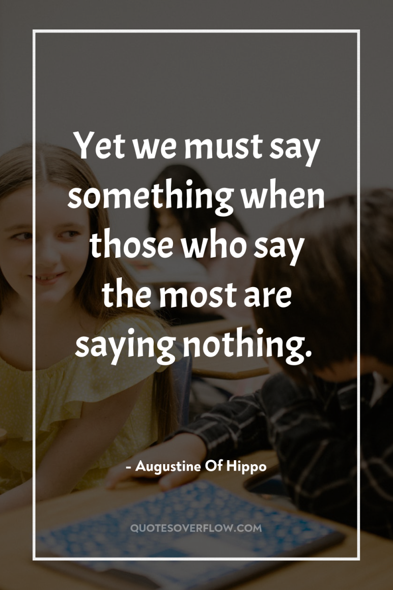 Yet we must say something when those who say the...