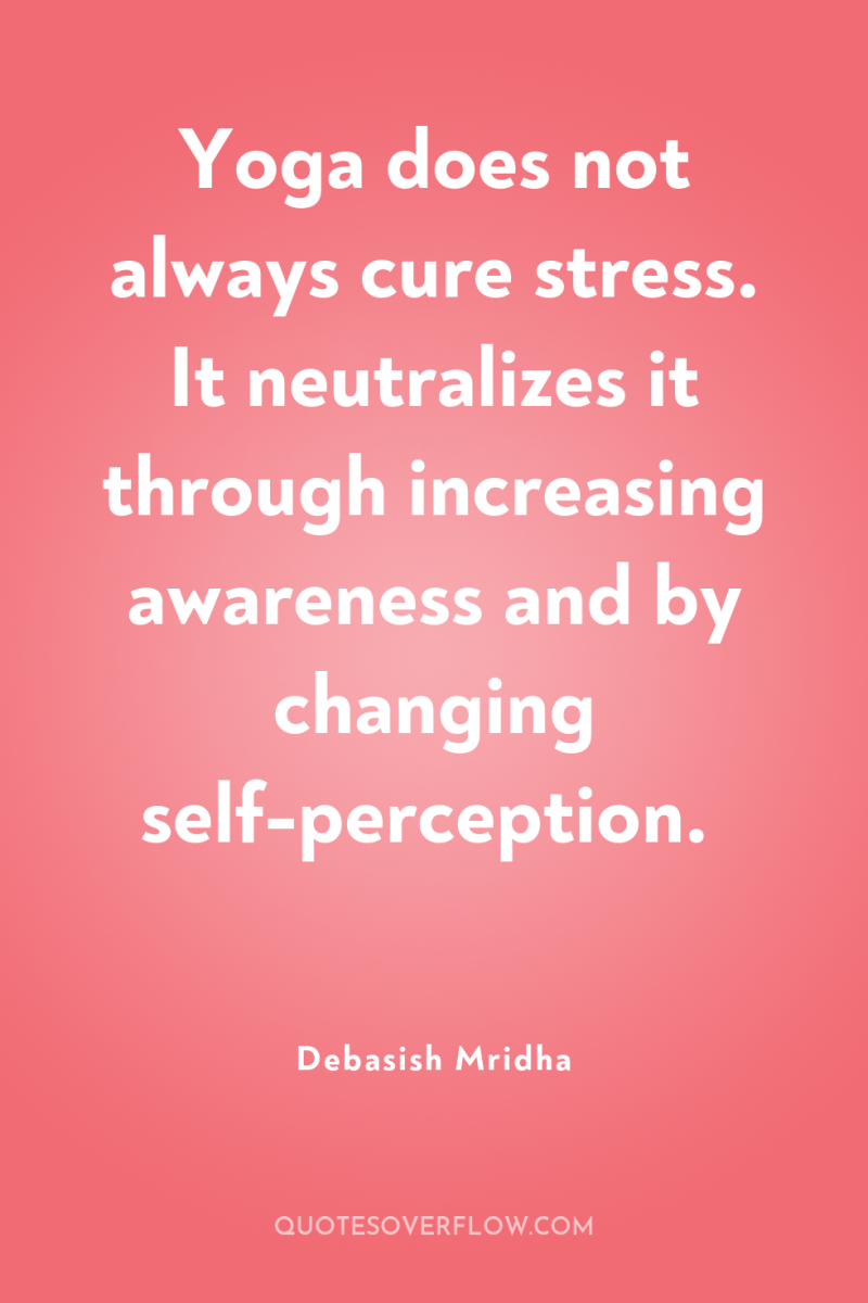 Yoga does not always cure stress. It neutralizes it through...