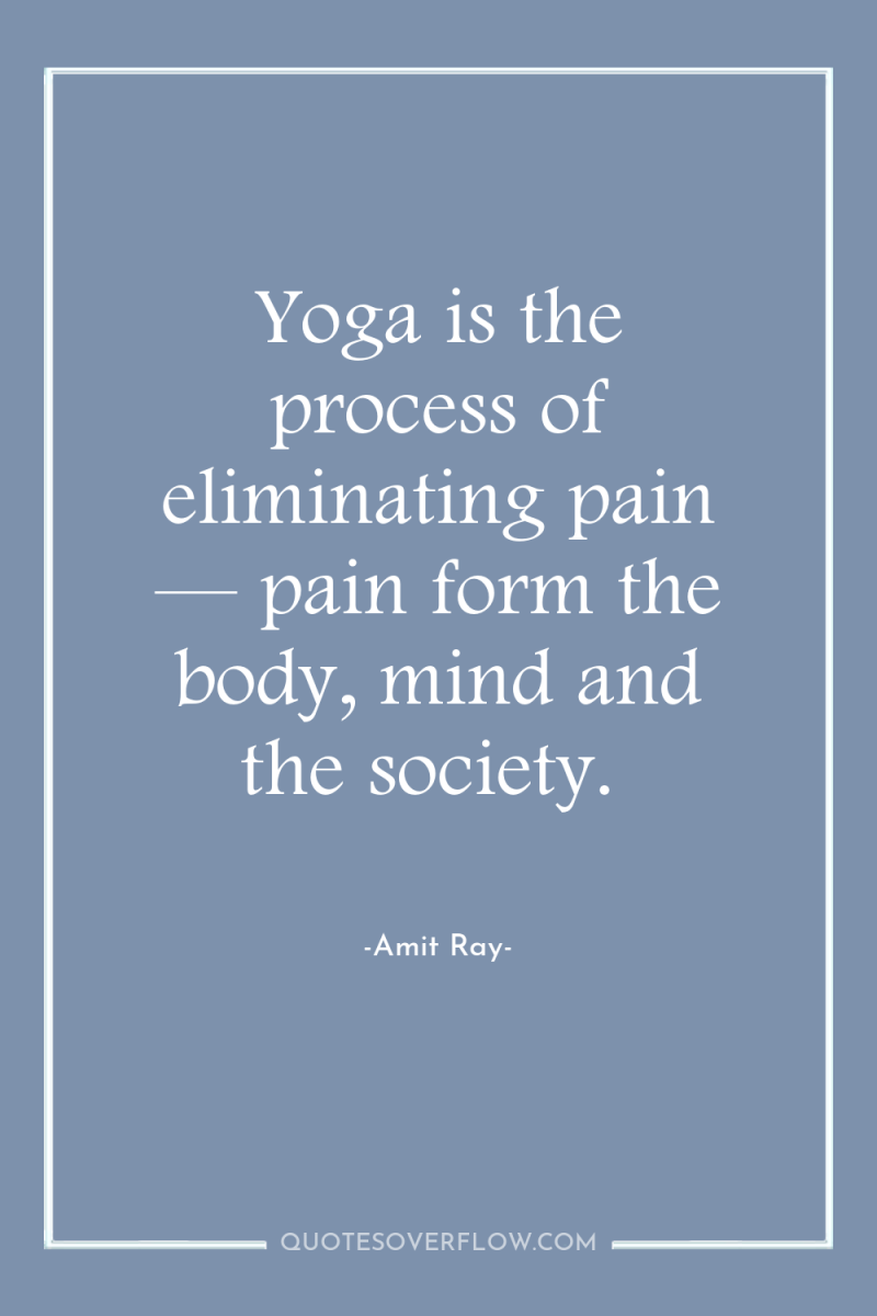 Yoga is the process of eliminating pain — pain form...