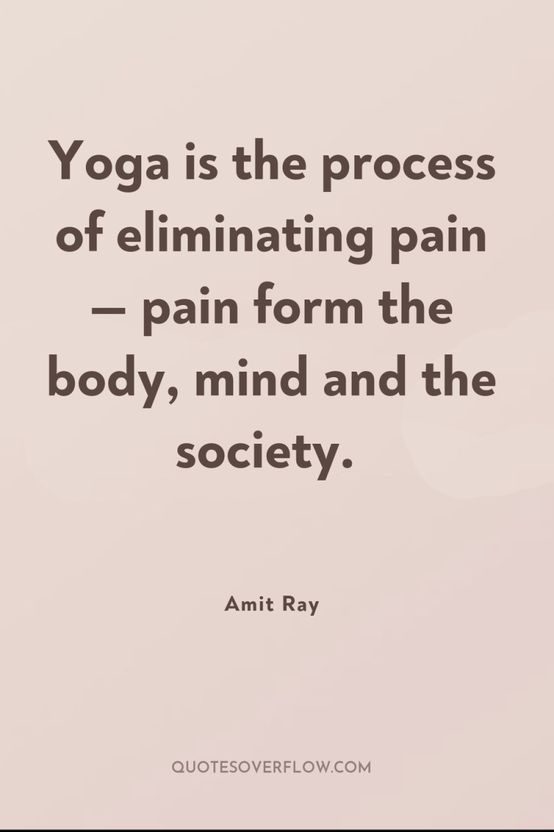 Yoga is the process of eliminating pain — pain form...