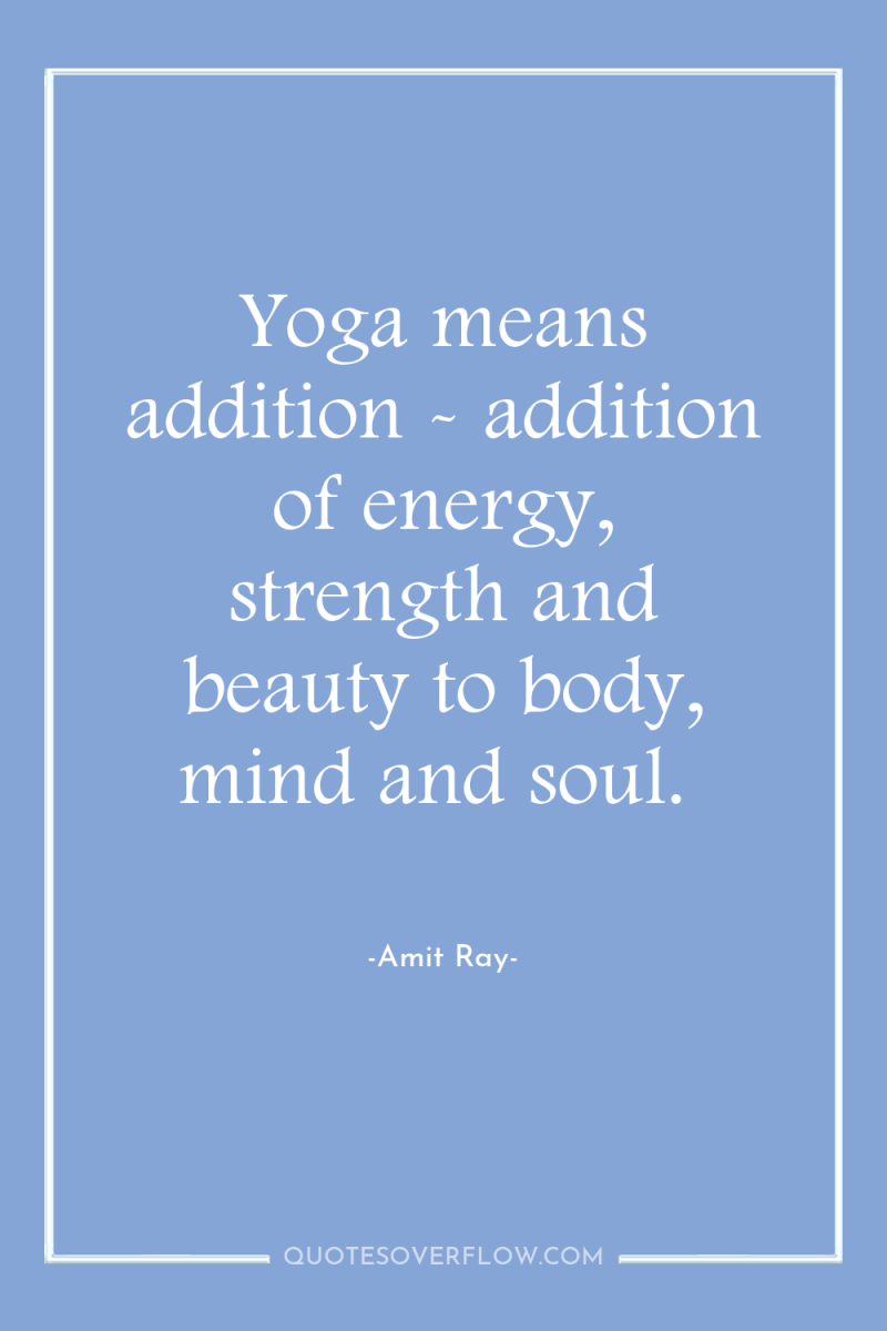Yoga means addition - addition of energy, strength and beauty...