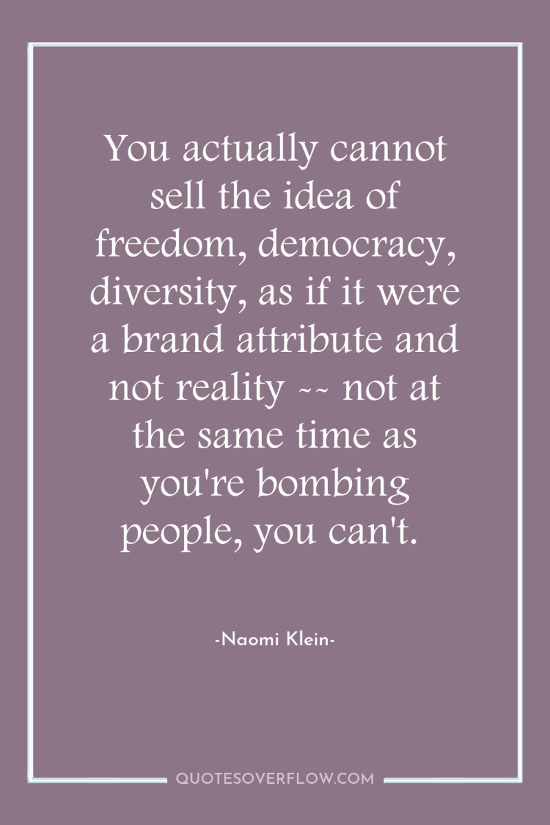 You actually cannot sell the idea of freedom, democracy, diversity,...