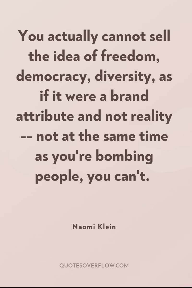 You actually cannot sell the idea of freedom, democracy, diversity,...