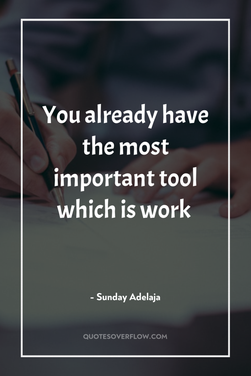 You already have the most important tool which is work 