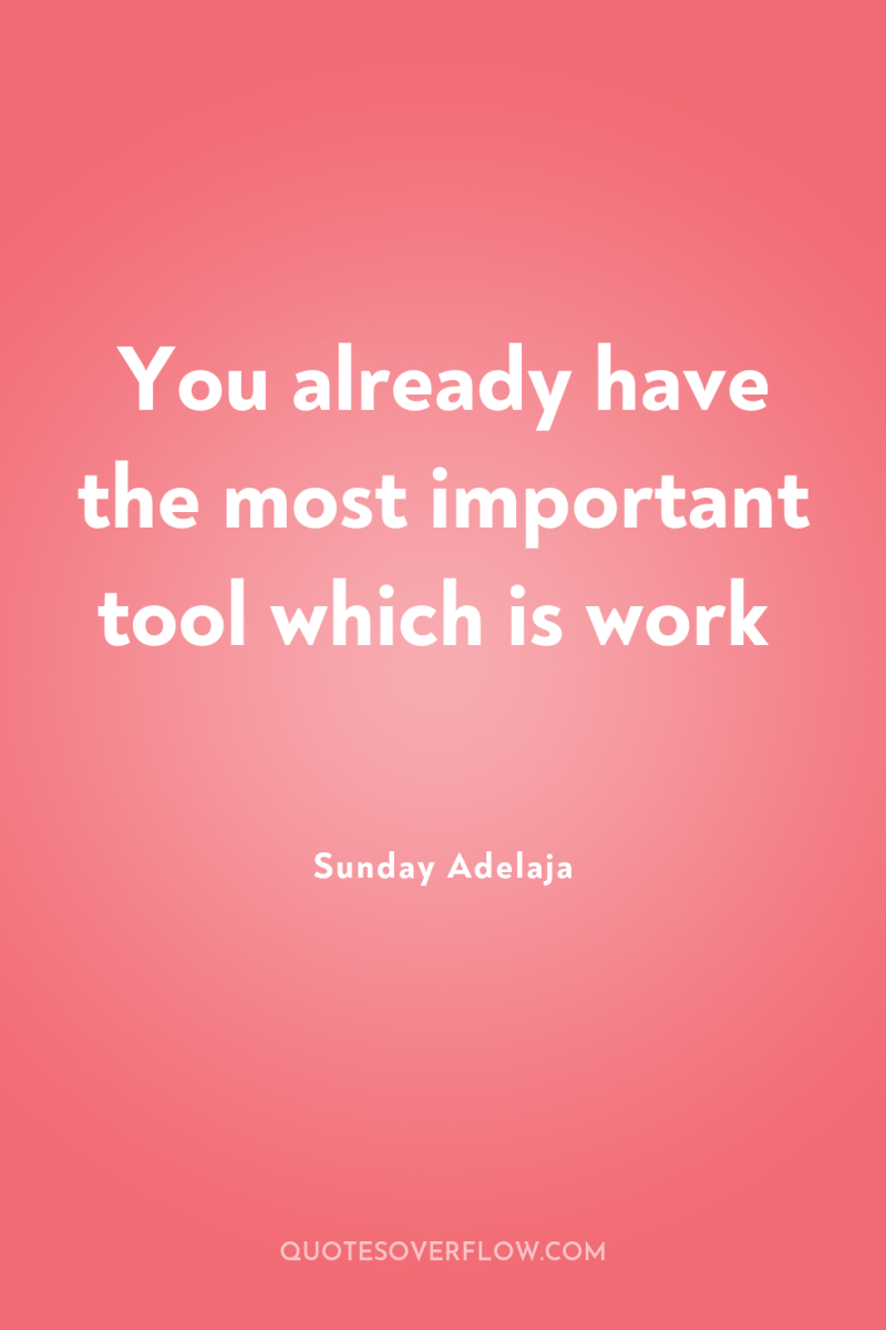 You already have the most important tool which is work 