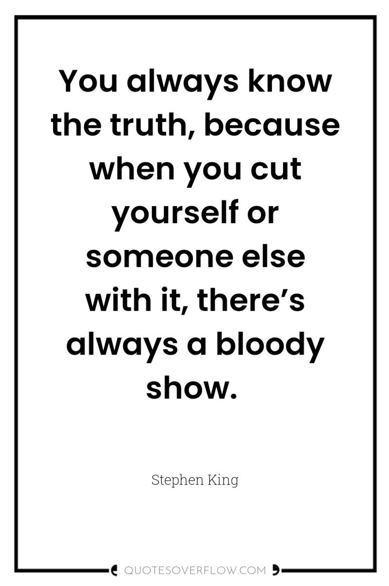 You always know the truth, because when you cut yourself...