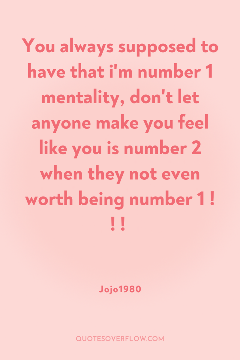 You always supposed to have that i'm number 1 mentality,...