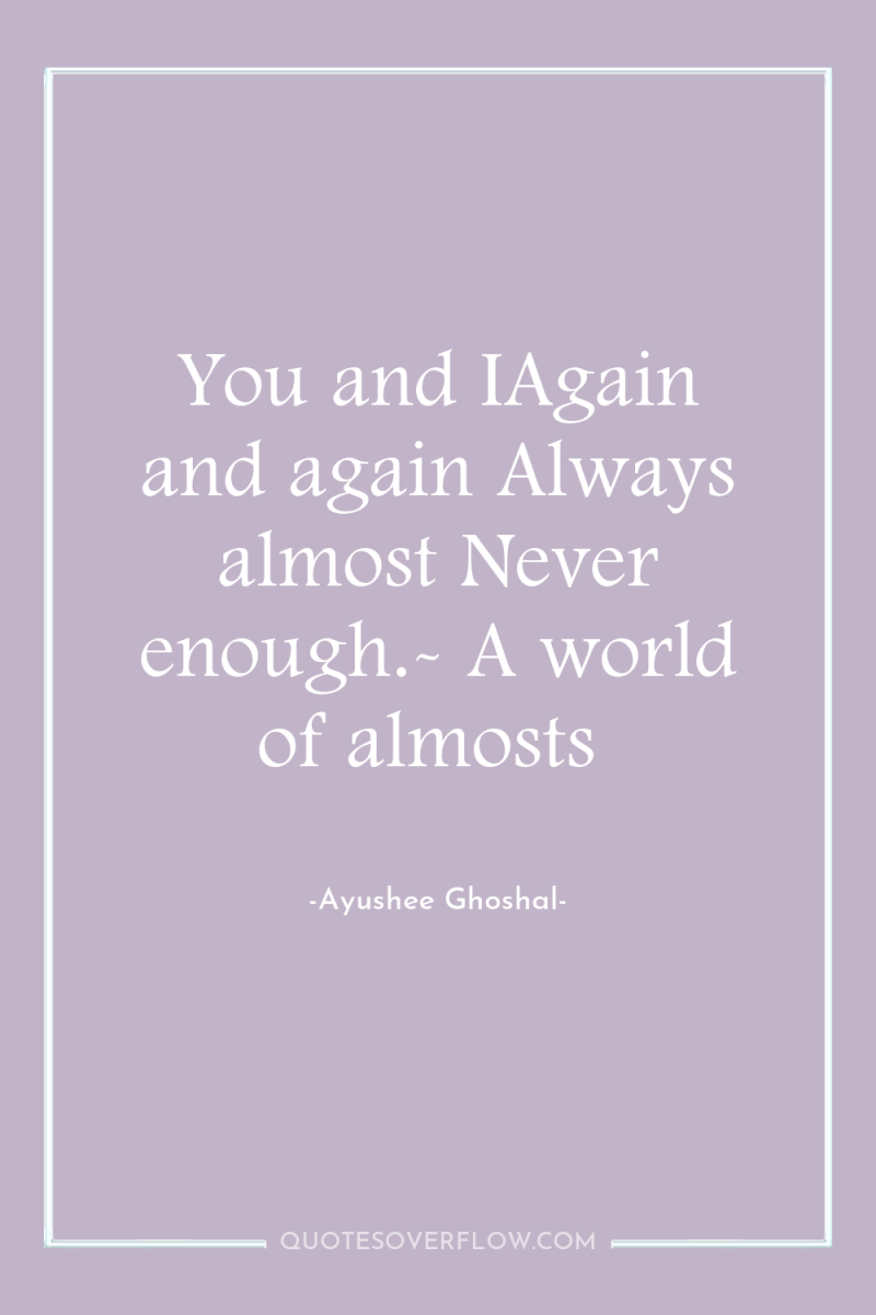 You and IAgain and again Always almost Never enough.- A...