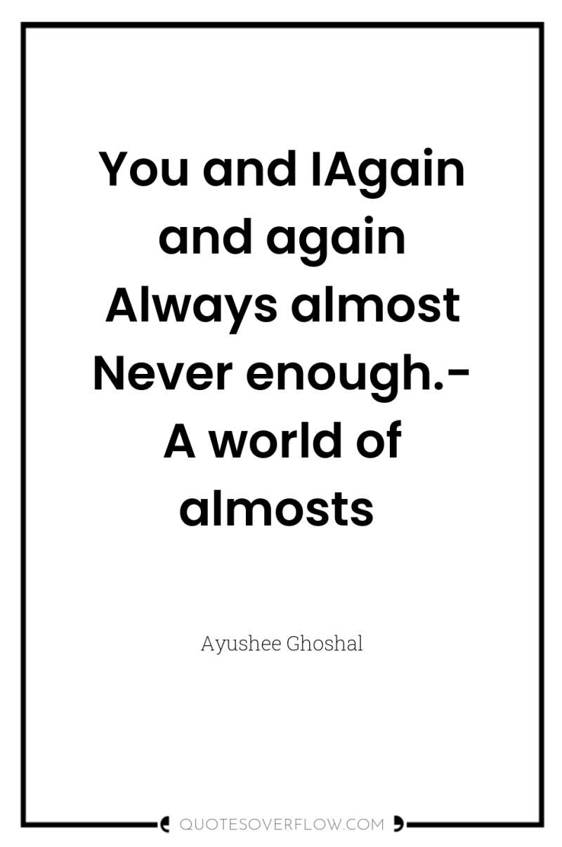 You and IAgain and again Always almost Never enough.- A...