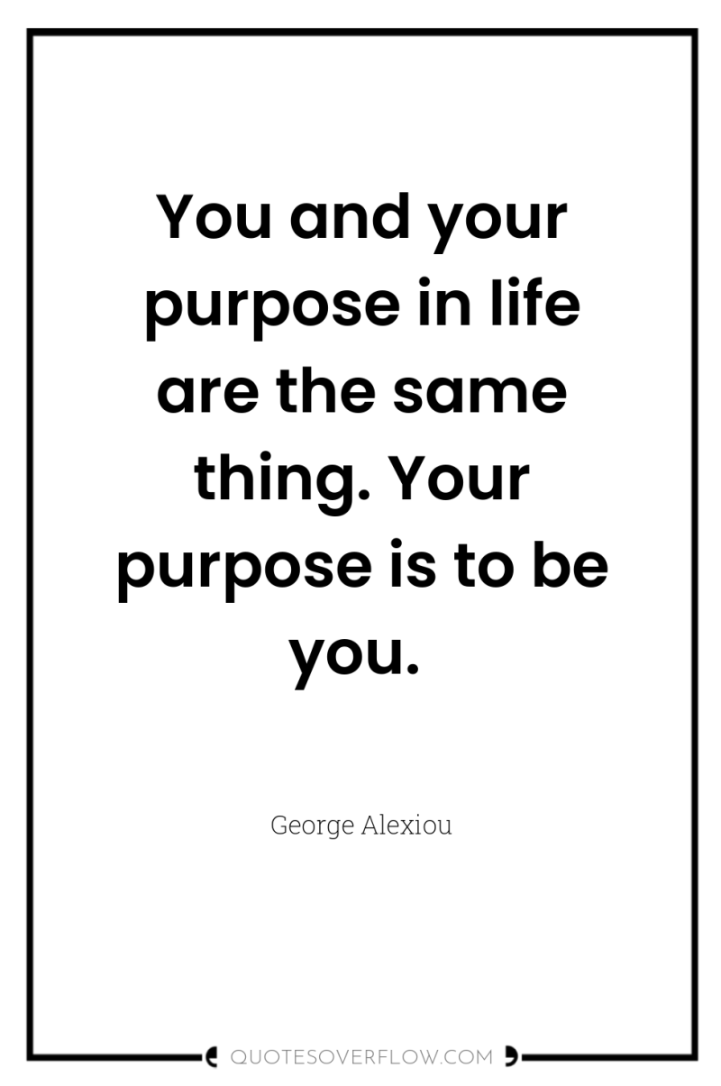 You and your purpose in life are the same thing....