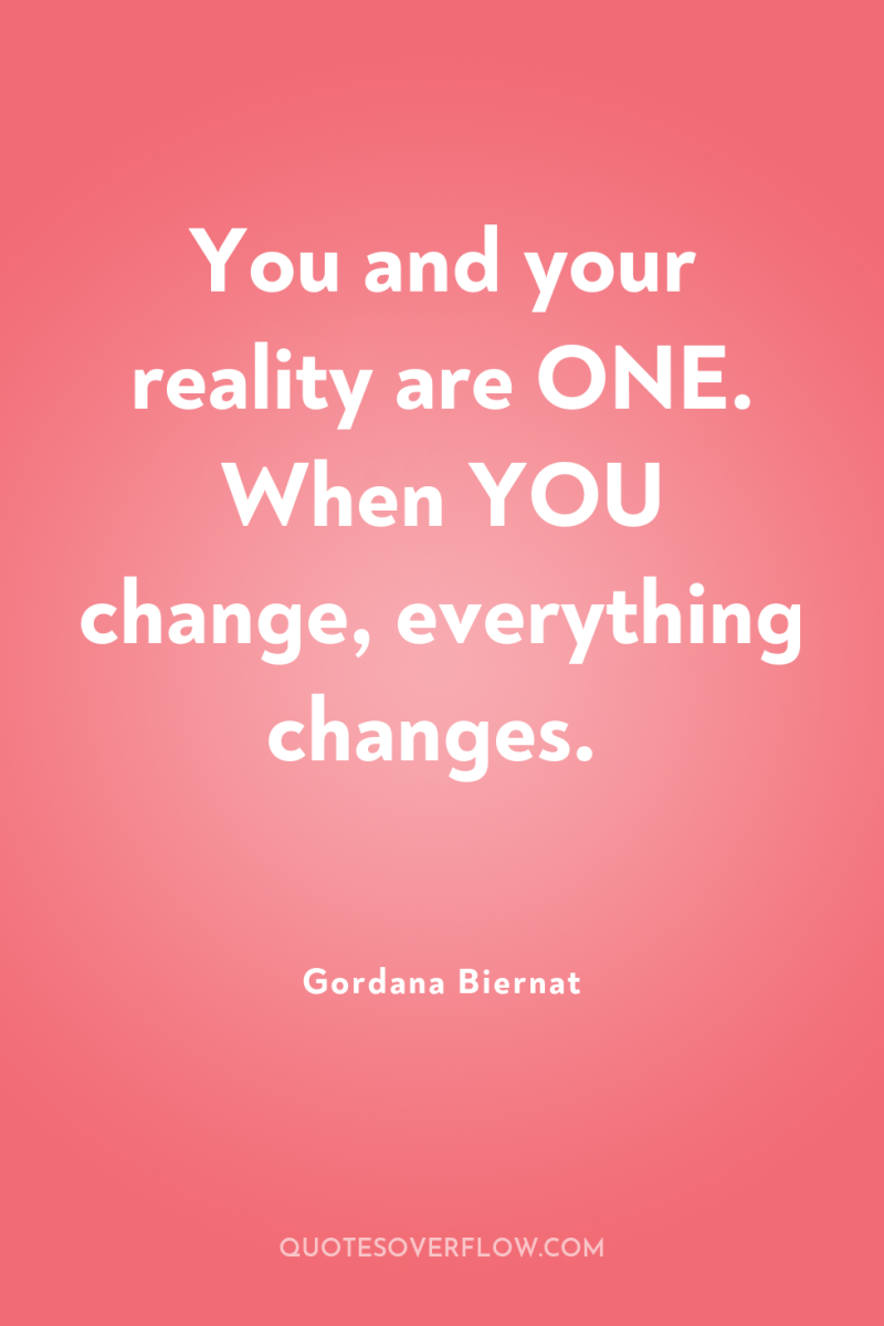 You and your reality are ONE. When YOU change, everything...