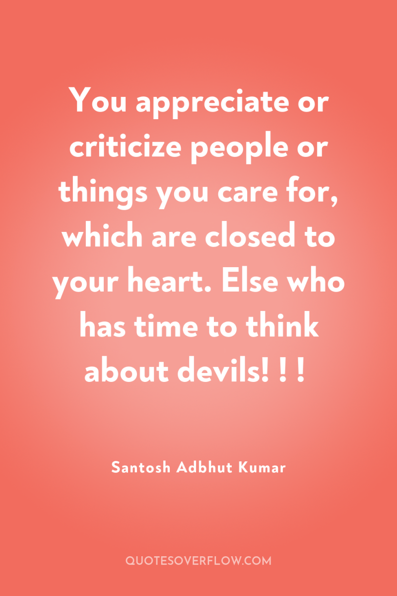 You appreciate or criticize people or things you care for,...