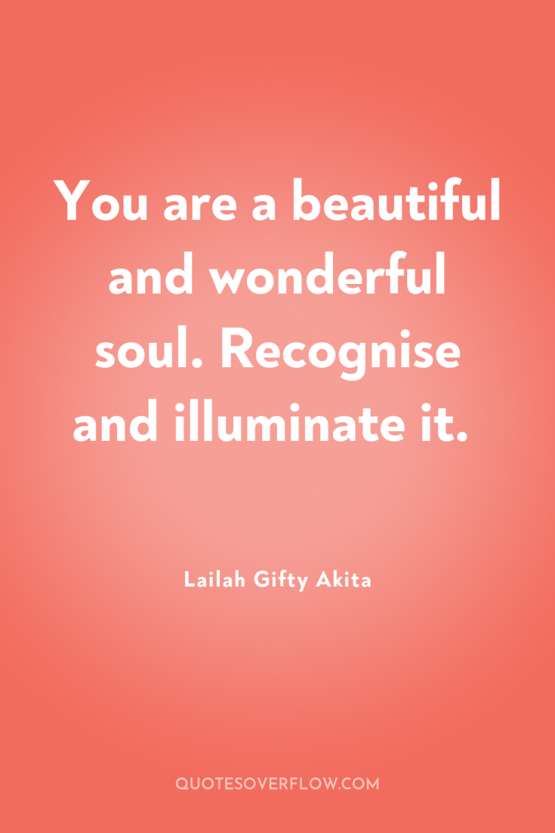 You are a beautiful and wonderful soul. Recognise and illuminate...
