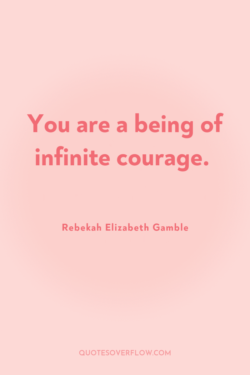 You are a being of infinite courage. 