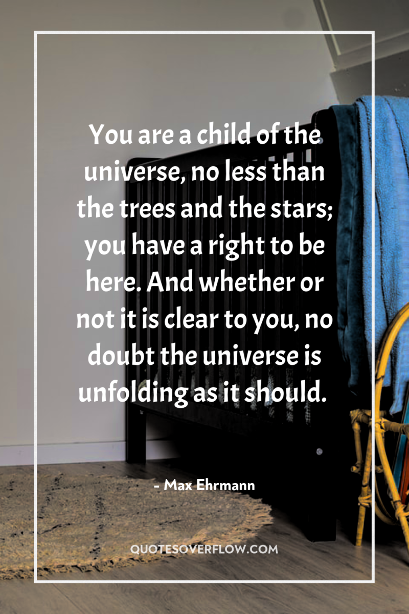 You are a child of the universe, no less than...