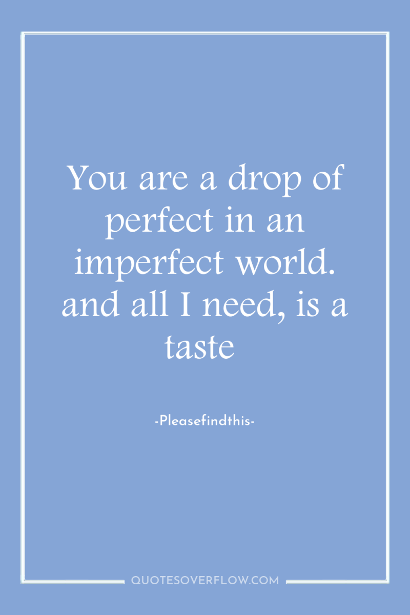 You are a drop of perfect in an imperfect world....