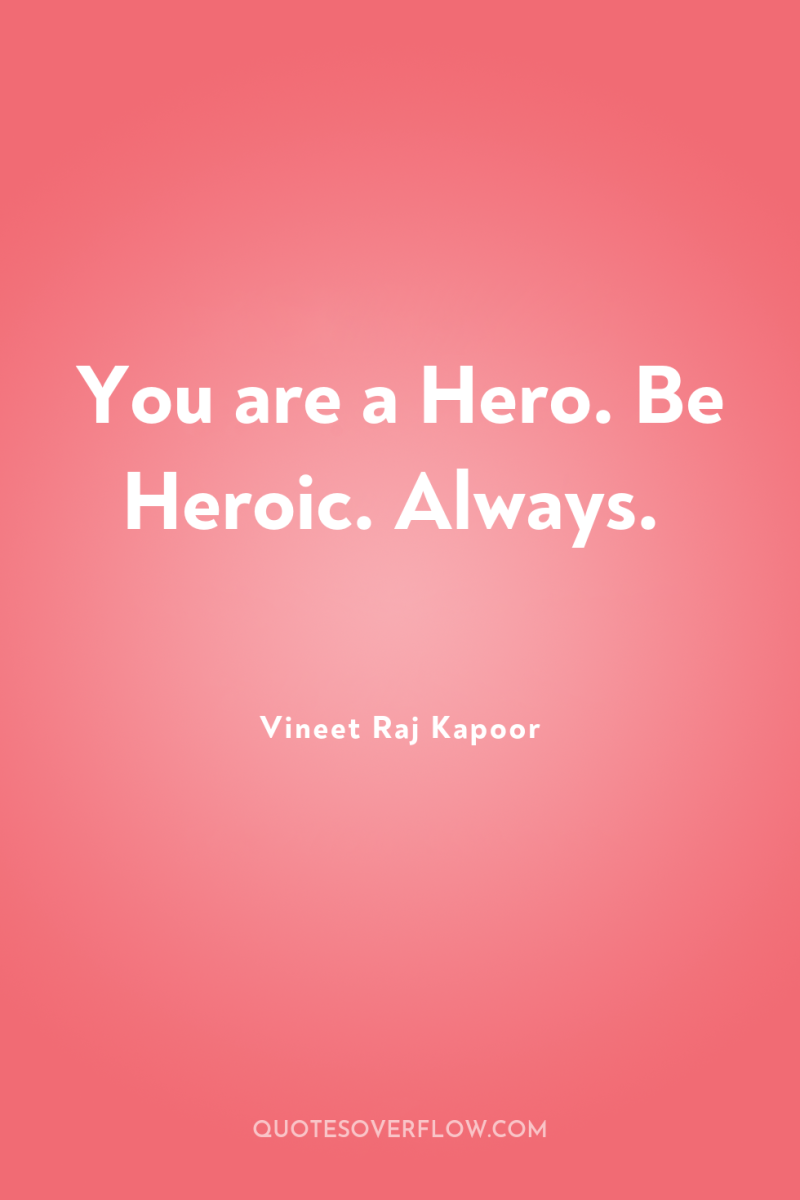 You are a Hero. Be Heroic. Always. 