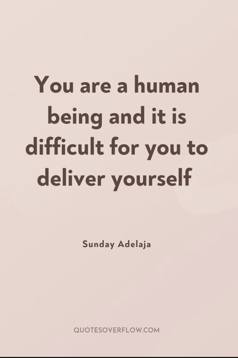 You are a human being and it is difficult for...