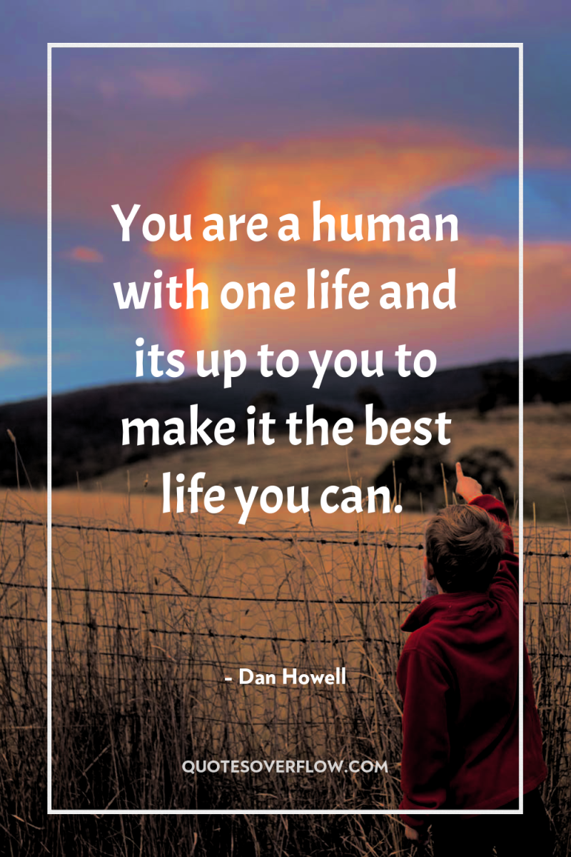 You are a human with one life and its up...