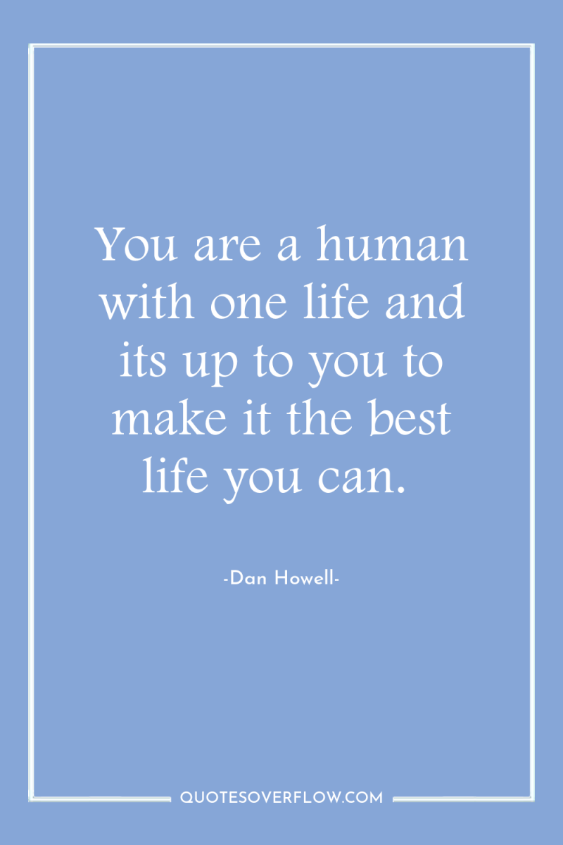 You are a human with one life and its up...