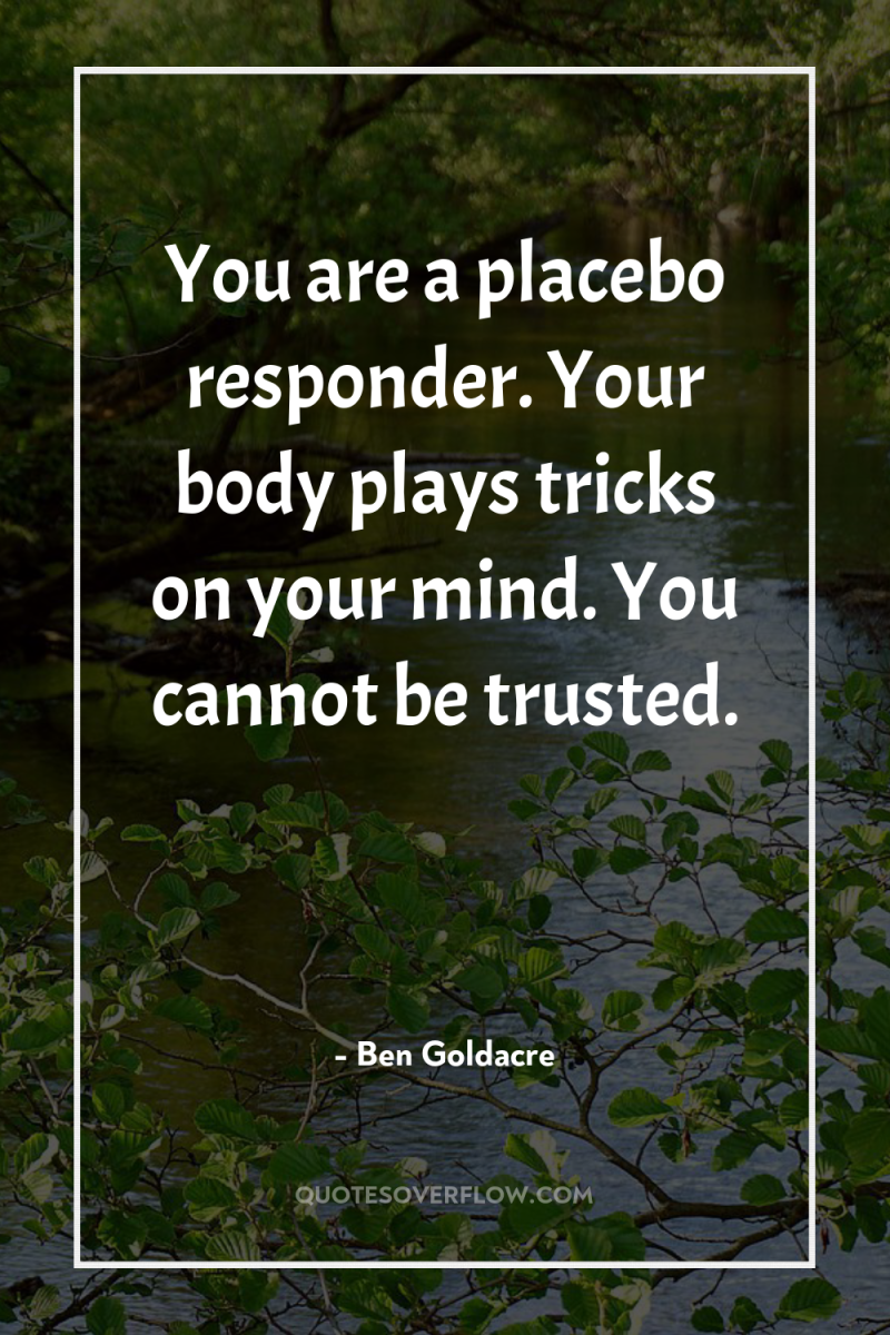 You are a placebo responder. Your body plays tricks on...