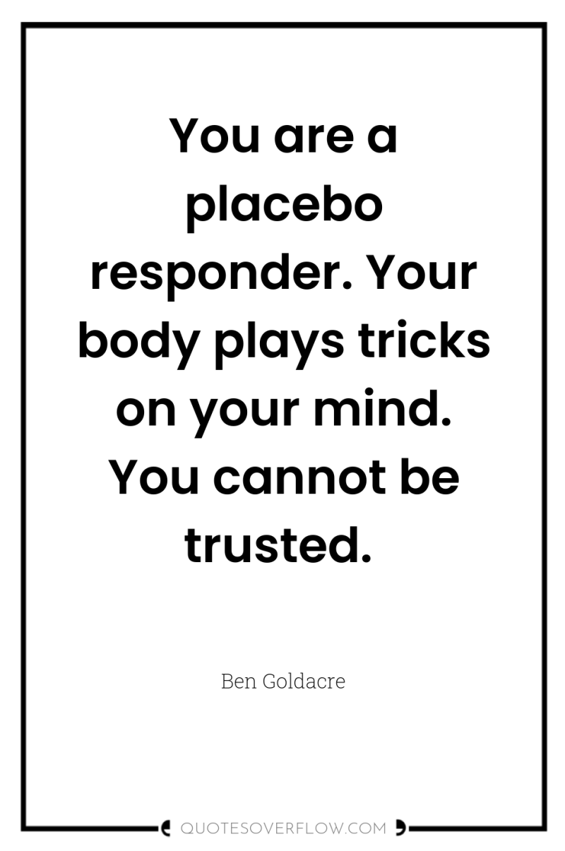 You are a placebo responder. Your body plays tricks on...