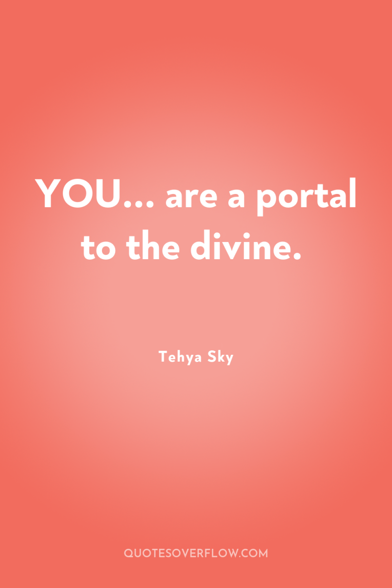 YOU... are a portal to the divine. 