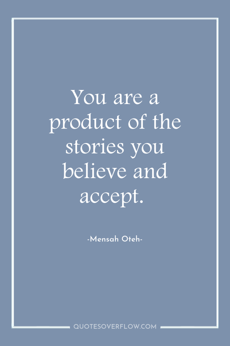 You are a product of the stories you believe and...