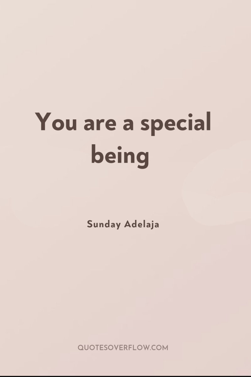 You are a special being 