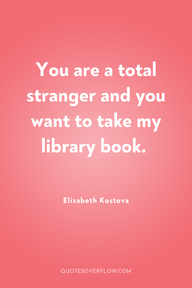 You are a total stranger and you want to take...