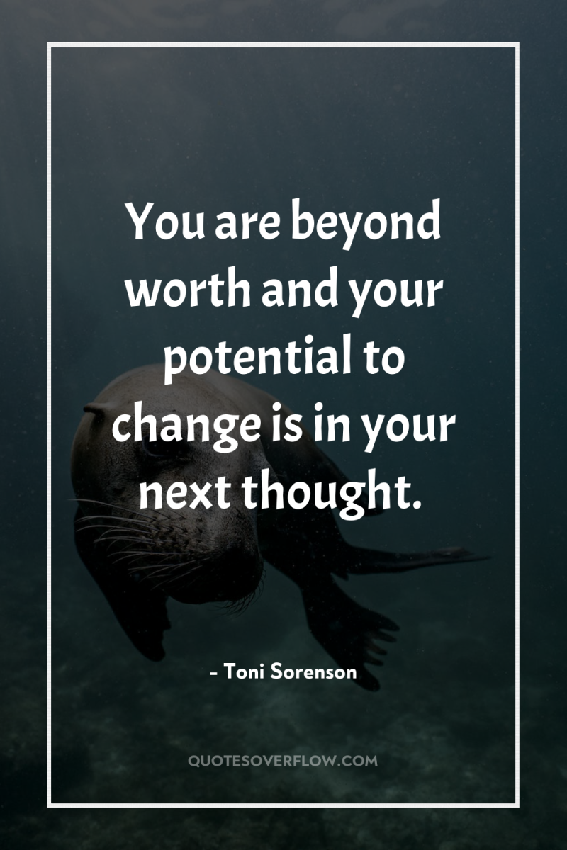 You are beyond worth and your potential to change is...