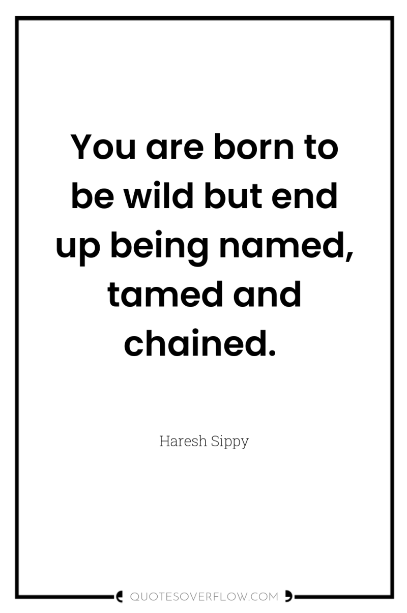 You are born to be wild but end up being...