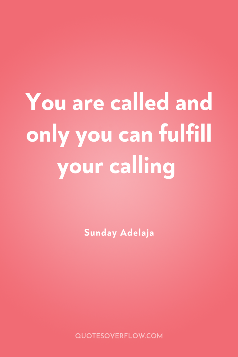 You are called and only you can fulfill your calling 