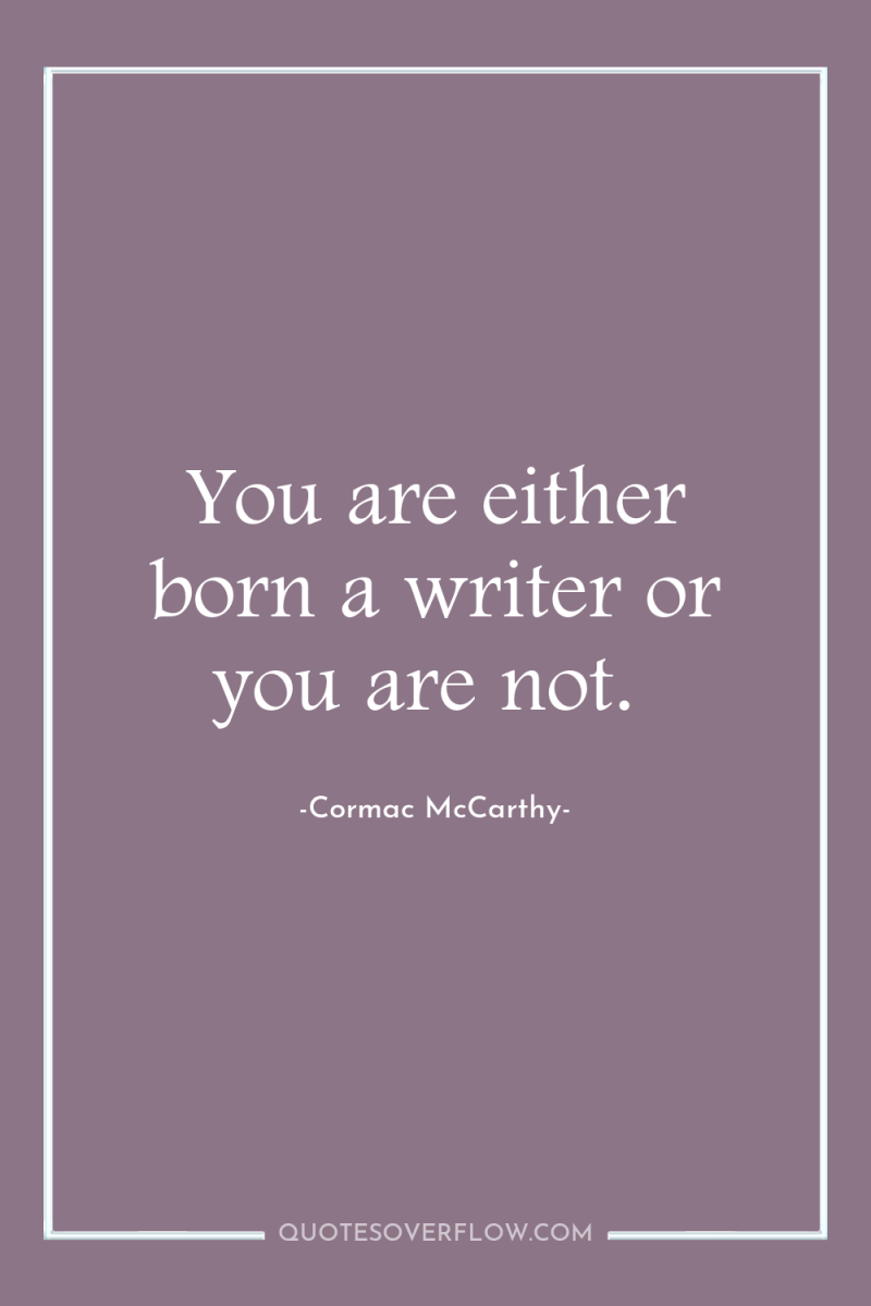 You are either born a writer or you are not. 