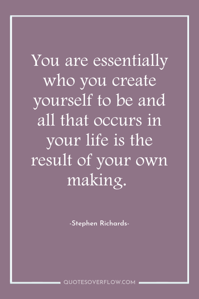 You are essentially who you create yourself to be and...